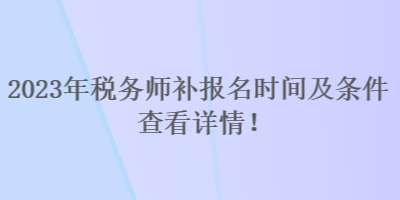 2023年稅務(wù)師補(bǔ)報(bào)名時間及條件 查看詳情！