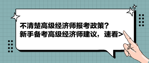 不清楚高級經(jīng)濟(jì)師報(bào)考政策？新手備考高級經(jīng)濟(jì)師建議，速看