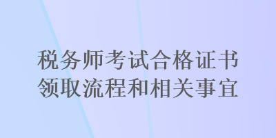 稅務(wù)師考試合格證書領(lǐng)取流程和相關(guān)事宜