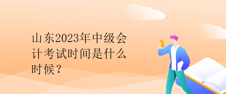 山東2023年中級(jí)會(huì)計(jì)考試時(shí)間是什么時(shí)候？