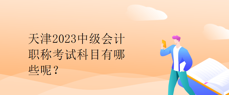 天津2023中級會計職稱考試科目有哪些呢？