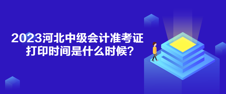 2023河北中級(jí)會(huì)計(jì)準(zhǔn)考證打印時(shí)間是什么時(shí)候？