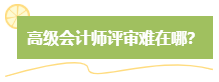 高級(jí)會(huì)計(jì)師評(píng)審難嗎？難在哪？應(yīng)對(duì)方法是什么？