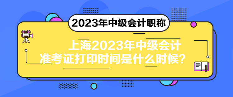 上海2023年中級會計準考證打印時間是什么時候？