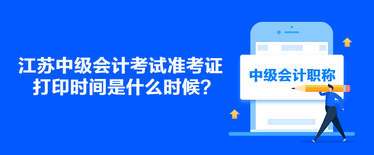 江蘇中級會計考試準考證打印時間是什么時候？