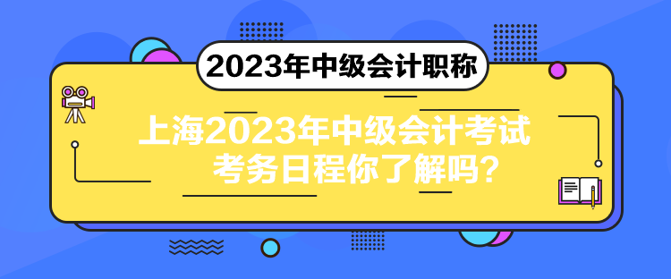 上海2023年中級會計考試考務(wù)日程你了解嗎？