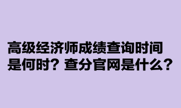 高級經(jīng)濟(jì)師成績查詢時(shí)間是何時(shí)？查分官網(wǎng)是什么？