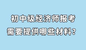 初中級(jí)經(jīng)濟(jì)師報(bào)考需要提供哪些材料？