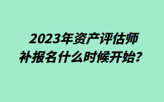  2023年資產(chǎn)評(píng)估師補(bǔ)報(bào)名什么時(shí)候開始？