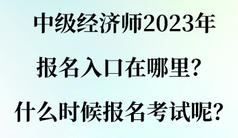 中級(jí)經(jīng)濟(jì)師2023年報(bào)名入口在哪里？什么時(shí)候報(bào)名考試呢？