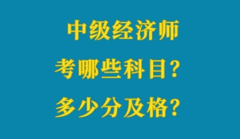 中級經(jīng)濟(jì)師考哪些科目？多少分及格？