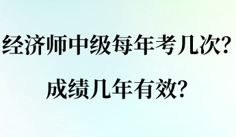 經(jīng)濟(jì)師中級(jí)每年考幾次？成績(jī)幾年有效？