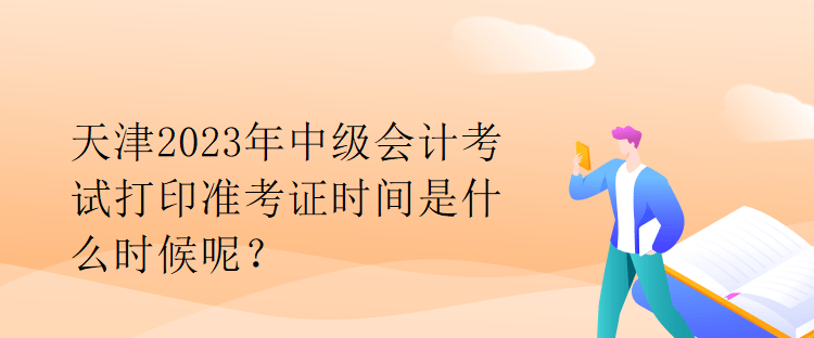 天津2023年中級(jí)會(huì)計(jì)考試打印準(zhǔn)考證時(shí)間是什么時(shí)候呢？