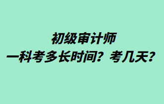 初級審計(jì)師一科考多長時(shí)間？考幾天？