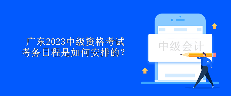 廣東2023中級(jí)資格考試考務(wù)日程是如何安排的？