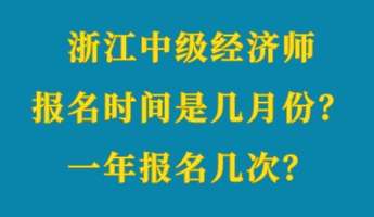 浙江中級(jí)經(jīng)濟(jì)師報(bào)名時(shí)間是幾月份？一年報(bào)名幾次？