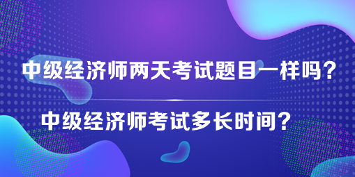 中級(jí)經(jīng)濟(jì)師兩天考試題目一樣嗎？中級(jí)經(jīng)濟(jì)師考試多長(zhǎng)時(shí)間？