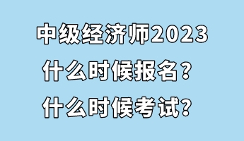 中級經(jīng)濟師2023什么時候報名？什么時候考試？