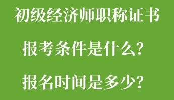 初級(jí)經(jīng)濟(jì)師職稱(chēng)證書(shū)報(bào)考條件是什么？報(bào)名時(shí)間是多少？