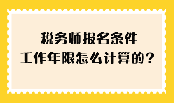 稅務(wù)師報(bào)名條件工作年限怎么計(jì)算的？