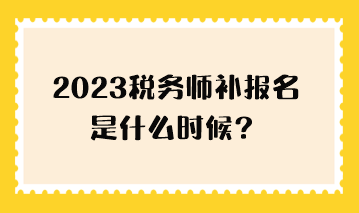 2023稅務(wù)師補(bǔ)報名是什么時候？