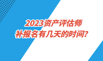 ?2023資產(chǎn)評(píng)估師補(bǔ)報(bào)名有幾天的時(shí)間？