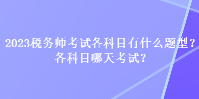 2023稅務(wù)師考試各科目有什么題型？各科目哪天考試？