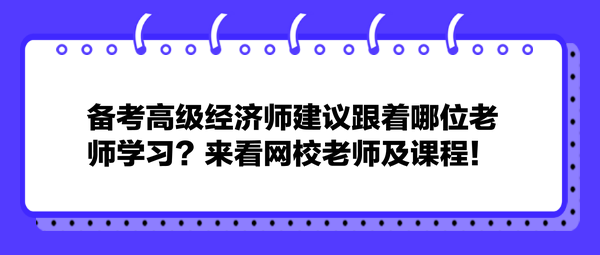 備考高級經(jīng)濟(jì)師建議跟著哪位老師學(xué)習(xí)？來看網(wǎng)校老師及課程！