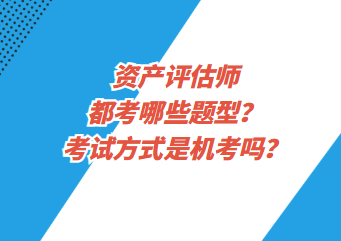 資產(chǎn)評估師都考哪些題型？考試方式是機考嗎？