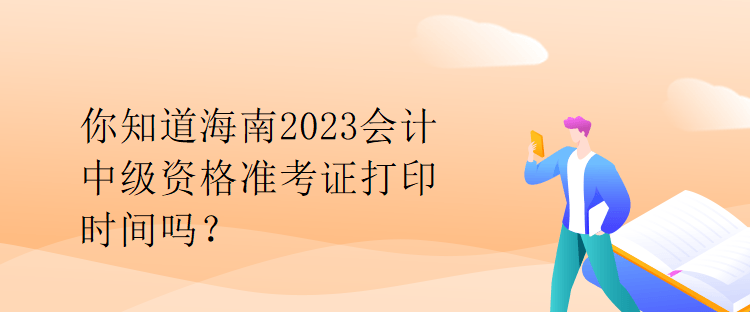 你知道海南2023會計中級資格準考證打印時間嗎？