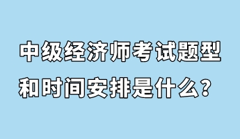 中級經(jīng)濟師考試題型和時間安排是什么？