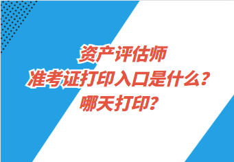 資產(chǎn)評估師準考證打印入口是什么？哪天打印？