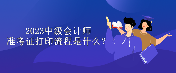 2023中級(jí)會(huì)計(jì)師準(zhǔn)考證打印流程是什么？