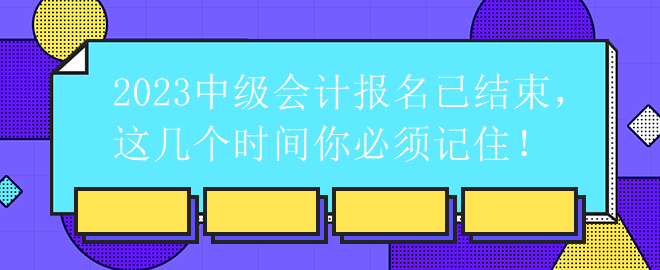 2023中級(jí)會(huì)計(jì)報(bào)名已結(jié)束，這幾個(gè)時(shí)間你必須記?。? suffix=