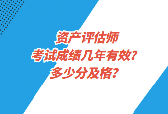 資產(chǎn)評估師考試成績幾年有效？多少分及格？