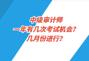 中級(jí)審計(jì)師一年有幾次考試機(jī)會(huì)？幾月份進(jìn)行？