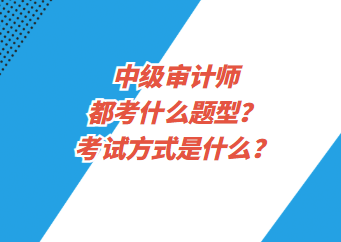 中級審計師都考什么題型？考試方式是什么？