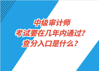 中級審計(jì)師考試要在幾年內(nèi)通過？查分入口是什么？