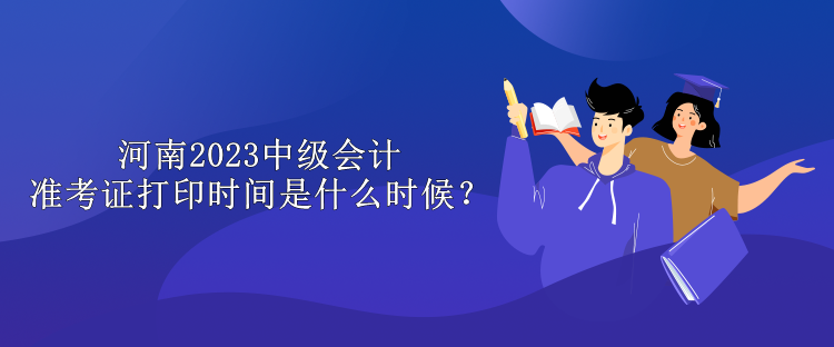 河南2023中級(jí)會(huì)計(jì)準(zhǔn)考證打印時(shí)間是什么時(shí)候？