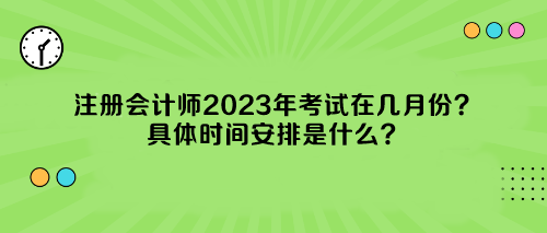 注冊(cè)會(huì)計(jì)師2023年考試在幾月份？具體時(shí)間安排是什么？