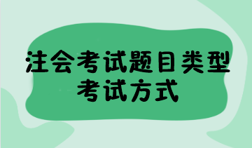 2023年注會(huì)考試題目類型有哪些？考試方式是什么？