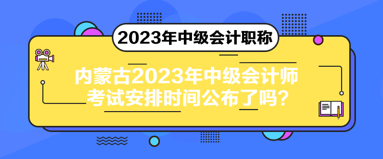 內(nèi)蒙古2023年中級(jí)會(huì)計(jì)師考試安排時(shí)間公布了嗎？