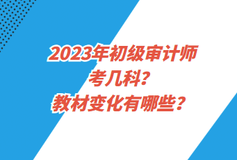 2023年初級審計師考幾科？教材變化有哪些？