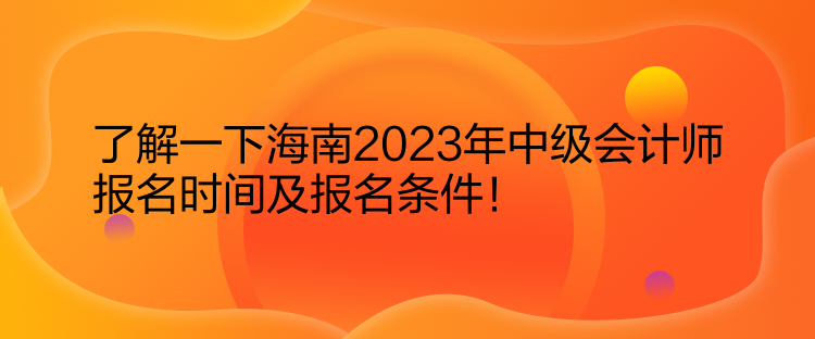 了解一下海南2023年中級會計師報名時間及報名條件！