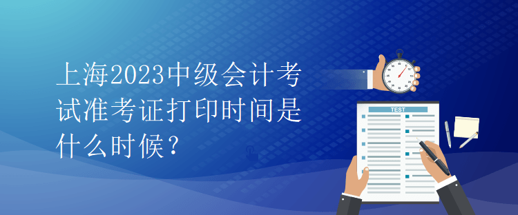 上海2023中級(jí)會(huì)計(jì)考試準(zhǔn)考證打印時(shí)間是什么時(shí)候？