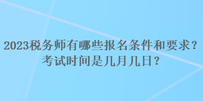 2023稅務(wù)師有哪些報(bào)名條件和要求？考試時(shí)間是幾月幾日？