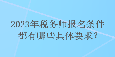 2023年稅務師報名條件都有哪些具體要求？