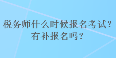 稅務(wù)師什么時(shí)候報(bào)名考試？有補(bǔ)報(bào)名嗎？