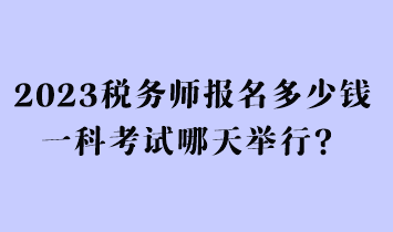 2023稅務(wù)師報名多少錢一科考試哪天舉行？