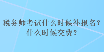 稅務(wù)師考試什么時候補(bǔ)報名？什么時候交費(fèi)？